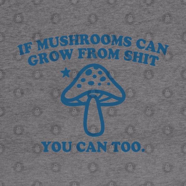 IF MUSHROOMS CAN GROW FROM SHIT YOU CAN TOO by Noureddine Ahmaymou 